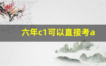 六年c1可以直接考a2的,c1考a2需要什么条件 多少钱